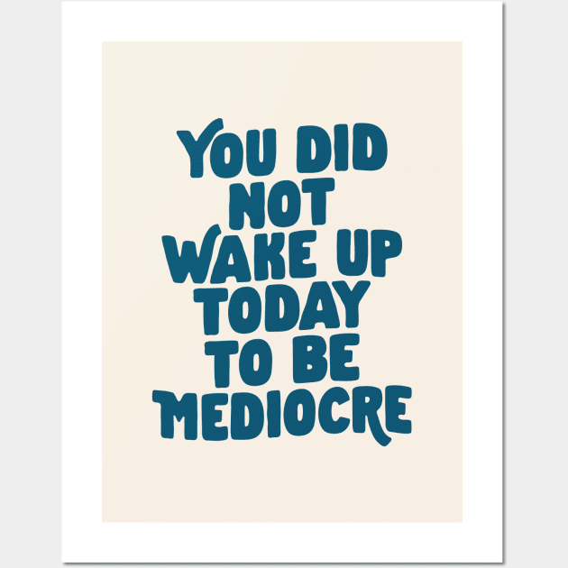 You Did Not Wake Up Today to Be Mediocre in Blue Wall Art by MotivatedType